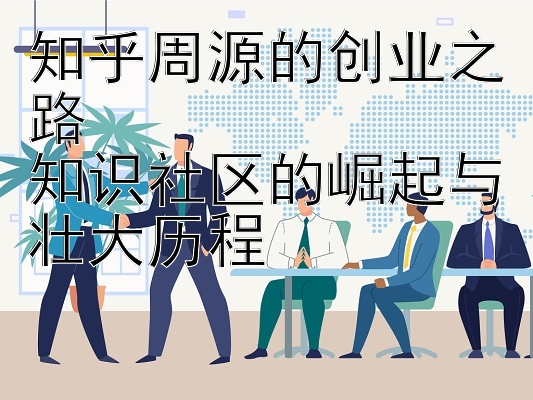 知乎周源的创业之路  
知识社区的崛起与壮大历程