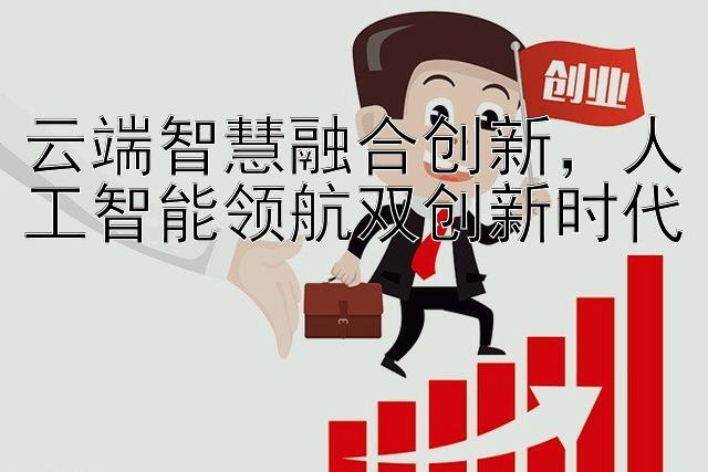 云端智慧融合创新，人工智能领航双创新时代