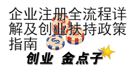 企业注册全流程详解及创业扶持政策指南