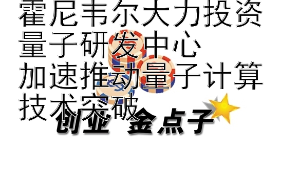 霍尼韦尔大力投资量子研发中心  
加速推动量子计算技术突破