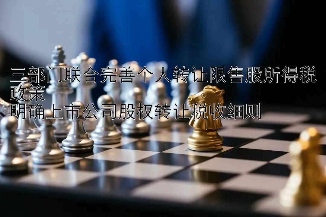 三部门联合完善个人转让限售股所得税政策  
明确上市公司股权转让税收细则