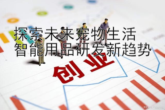 探索未来宠物生活  
智能用品研发新趋势