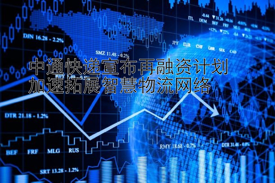 中通快递宣布再融资计划  
加速拓展智慧物流网络