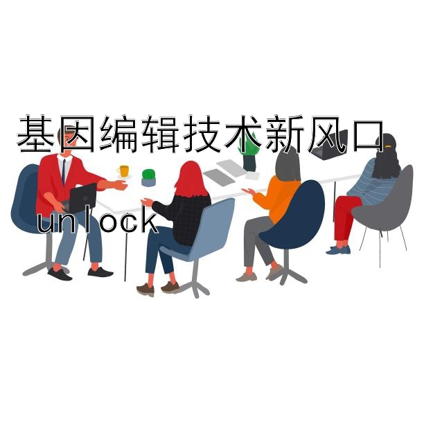 基因编辑技术新风口  
 unlock