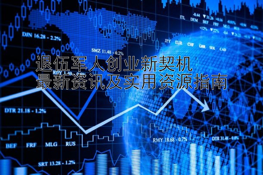 退伍军人创业新契机  
最新资讯及实用资源指南